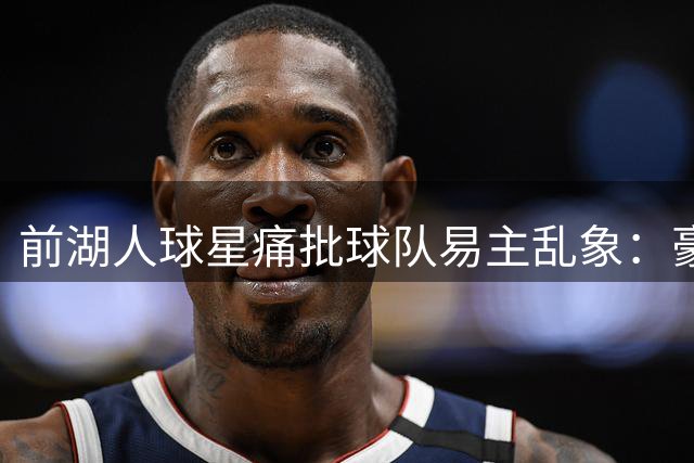 前湖人球星痛批球队易主乱象：豪门底蕴荡然无存