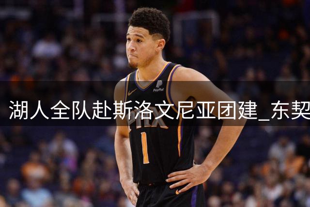 湖人全队赴斯洛文尼亚团建 东契奇豪掷千金包机款待