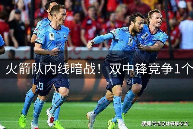 火箭队内线暗战！双中锋竞争1个位置，篮板野兽3大优势，可力压新秀
