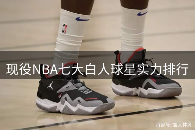 现役NBA七大白人球星实力排行