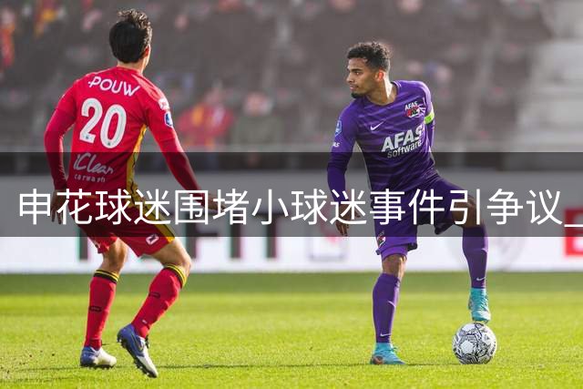 申花球迷围堵小球迷事件引争议 韩乔生呼吁理性对待