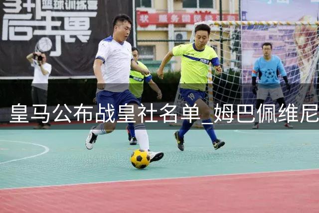 皇马公布战皇社名单 姆巴佩维尼修斯悉数入选