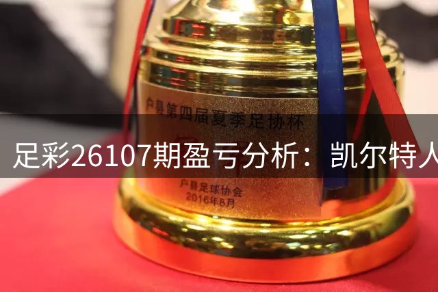 足彩26107期盈亏分析：凯尔特人需警惕平局风险